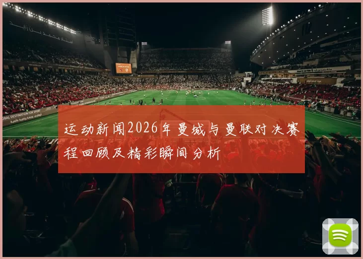 运动新闻2026年曼城与曼联对决赛程回顾及精彩瞬间分析